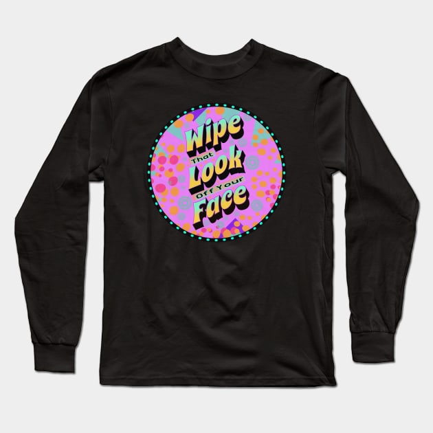 Wipe That Look Off Your Face (Funny Mom Sayings) Long Sleeve T-Shirt by wotshesez